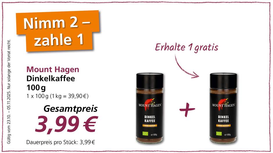 Das Bild zeigt eine Werbeanzeige für Mount Hagen Dinkelkaffee. Die Anzeige bewirbt eine Aktion: "Nimm 2 - zahle 1" bzw. "Erhalte 1 gratis". Es werden zwei Gläser Dinkelkaffee gezeigt, verbunden durch ein Pluszeichen, um das Angebot zu verdeutlichen. Der Gesamtpreis für beide Gläser beträgt 3,99 €, wobei der Dauerpreis pro Stück ebenfalls 3,99 € beträgt. Die Aktion ist gültig vom 23.10. bis zum 05.11.2025, solange der Vorrat reicht.