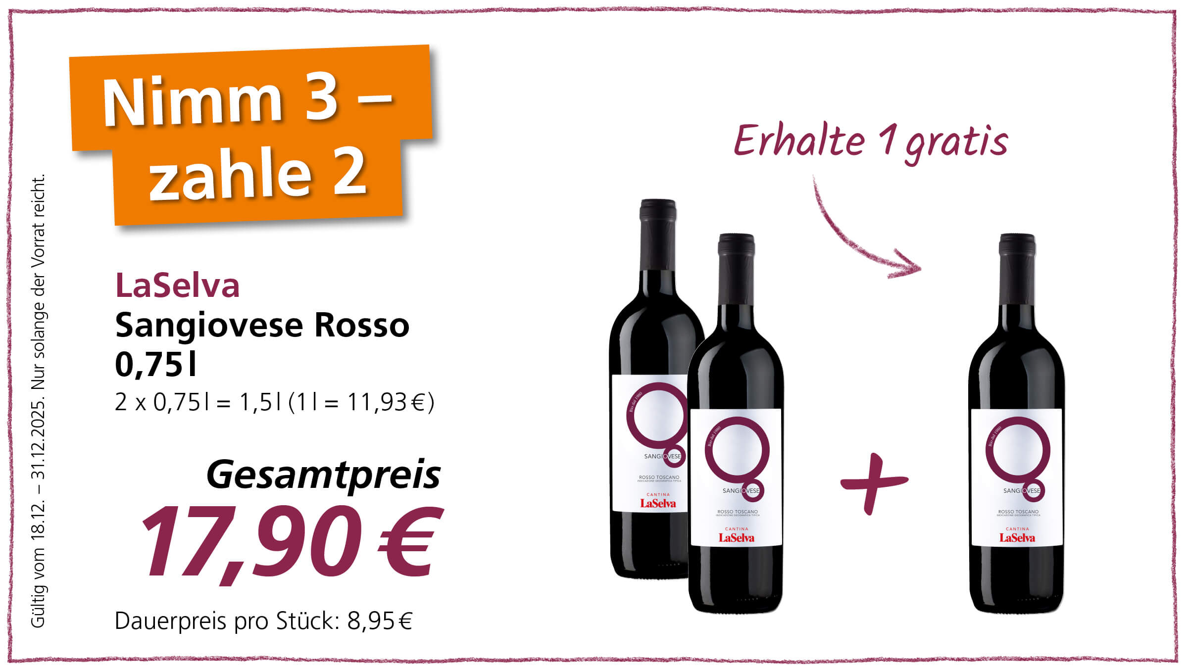 Das Bild zeigt eine Werbeanzeige für LaSelva Sangiovese Rosso Wein. Die Anzeige preist eine Aktion an: „Nimm 3, zahle 2“ und „Erhalte 1 gratis“. Zwei Flaschen des Weins sind abgebildet, gefolgt von einem Pluszeichen und einer weiteren Flasche, um das Angebot zu verdeutlichen. Der Gesamtpreis für die drei Flaschen beträgt 17,90 €, wobei der Normalpreis pro Flasche 8,95 € beträgt. Das Angebot ist gültig vom 18.12. bis zum 31.12.2025, solange der Vorrat reicht.