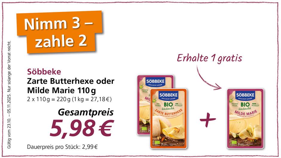 Das Bild ist eine Werbeanzeige für Söbbeke Käse, entweder "Zarte Butterhexe" oder "Milde Marie", beide in 110-g-Packungen. Die Anzeige bietet einen "Nimm 3, zahle 2"-Deal an, was impliziert, dass man beim Kauf von drei Packungen nur für zwei bezahlen muss. Der Gesamtpreis für das Angebot beträgt 5,98 €, wobei der Dauerpreis pro Stück mit 2,99 € angegeben wird. Das Angebot ist gültig vom 23.10. bis zum 05.11.2025 und nur solange der Vorrat reicht. Die einzelnen Verpackungen der beiden Käsesorten werden ebenfalls gezeigt, um sie erkennbar zu machen.