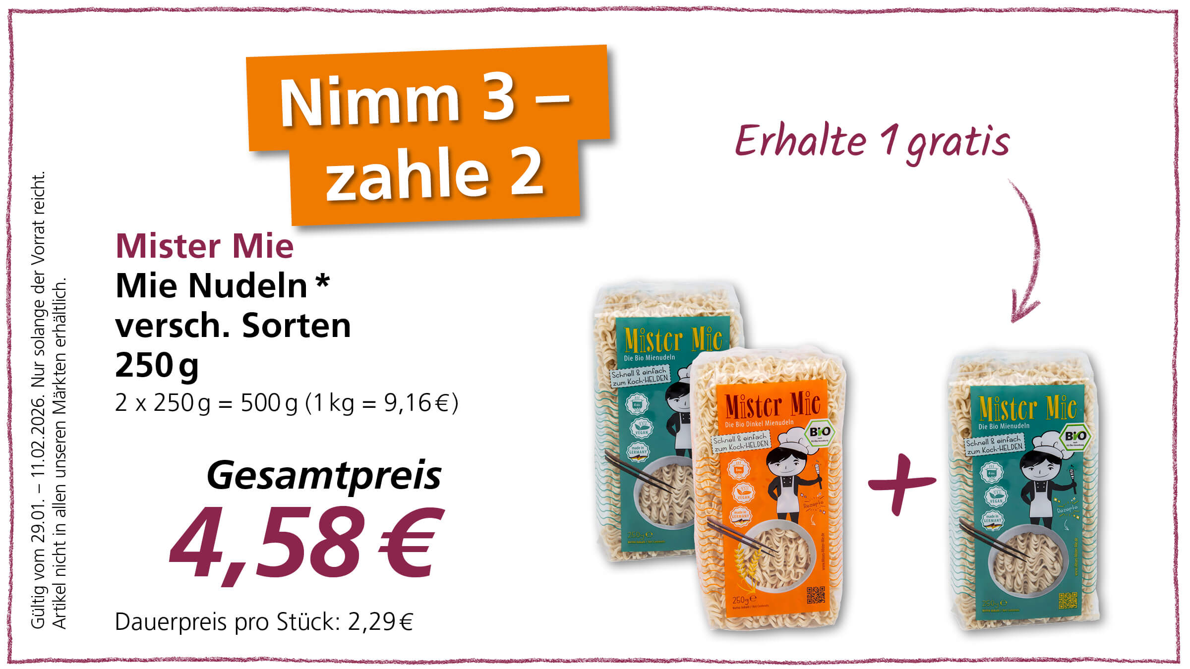 Das Bild ist eine Werbeanzeige für "Mister Mie" Mie-Nudeln. Es wird ein Sonderangebot beworben: "Nimm 3 – zahle 2". Das bedeutet, dass man beim Kauf von drei Packungen nur zwei bezahlen muss, wodurch man eine Packung gratis erhält. Der Gesamtpreis für die drei Packungen beträgt 4,58 €, was einem Dauerpreis pro Stück von 2,29 € entspricht. Die Aktion ist gültig vom 29.01. bis zum 11.02.2026, solange der Vorrat reicht und nicht in allen Märkten erhältlich. Die Packungen zeigen das Produkt als "Bio Mienudeln" und "Bio Dinkel Mienudeln" gekennzeichnet, betont die einfache und schnelle Zubereitung und weist darauf hin, dass das Produkt vegan ist und Rezeptvorschläge zu finden sind.