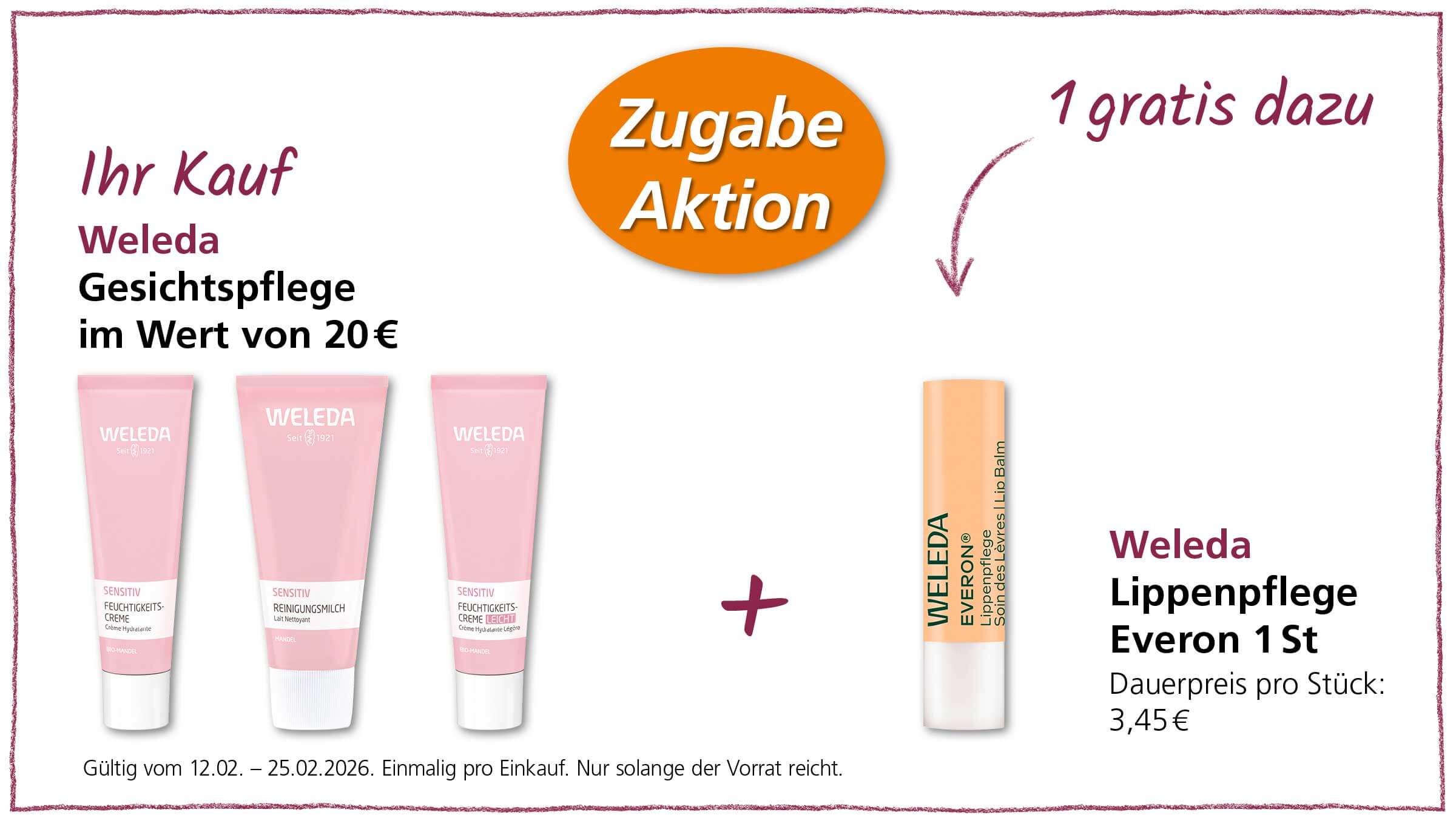 Das Bild bewirbt eine "Zugabe Aktion" von Weleda. Beim Kauf von Weleda Gesichtspflegeprodukten im Wert von 20€ erhält man eine Weleda Lippenpflege Everon (Wert 3,45€) gratis dazu. Das Angebot ist vom 12.02. bis 25.02.2026 gültig, einmalig pro Einkauf und solange der Vorrat reicht.