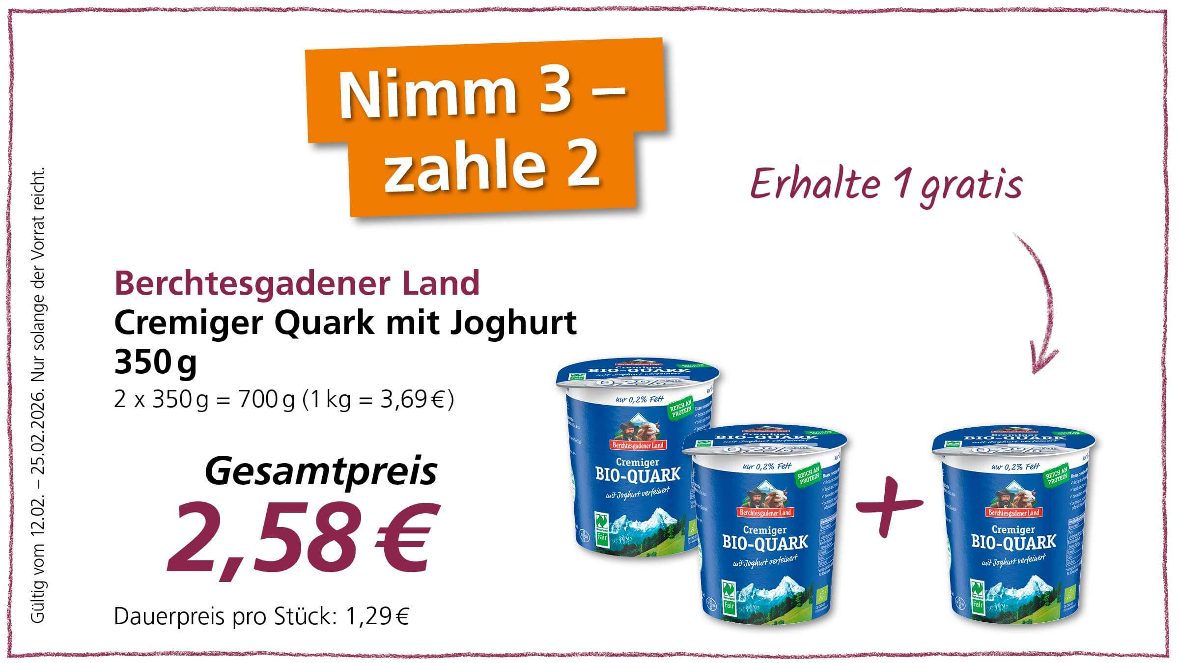 Die Abbildung zeigt eine Werbeanzeige für Berchtesgadener Land Cremiger Bio-Quark mit dem Slogan "Nimm 3 - zahle 2" und dem Angebot "Erhalte 1 gratis". Der Gesamtpreis für drei Becher (700g) beträgt 2,58 €. Jeder Becher enthält 350g Quark und kostet einzeln 1,29€. Gültig vom 12.02. bis 25.02.2026.