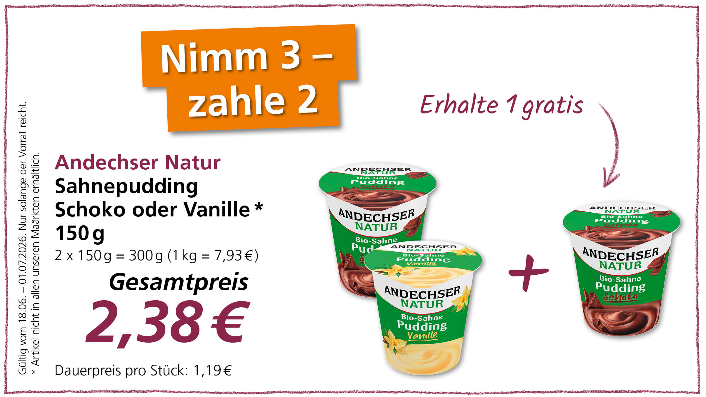 Es handelt sich um eine Werbung für Andechser Natur Sahne Pudding in den Sorten Schoko oder Vanille. Der Slogan "Nimm 3 - zahle 2" und "Erhalte 1 gratis" bedeutet, dass beim Kauf von drei Bechern nur zwei bezahlt werden müssen. Der Gesamtpreis für 300g (2 Becher) beträgt 2,38€.