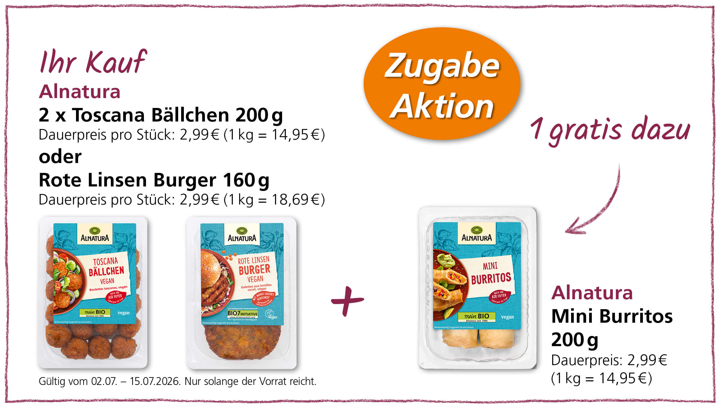 Beim Kauf von 2 x Alnatura Toscana Bällchen oder 2 x Rote Linsen Burger gibt 1 x Alnatura Mini Burritos gratis dazu. Gültig vom 02.07. – 15.07.2026.