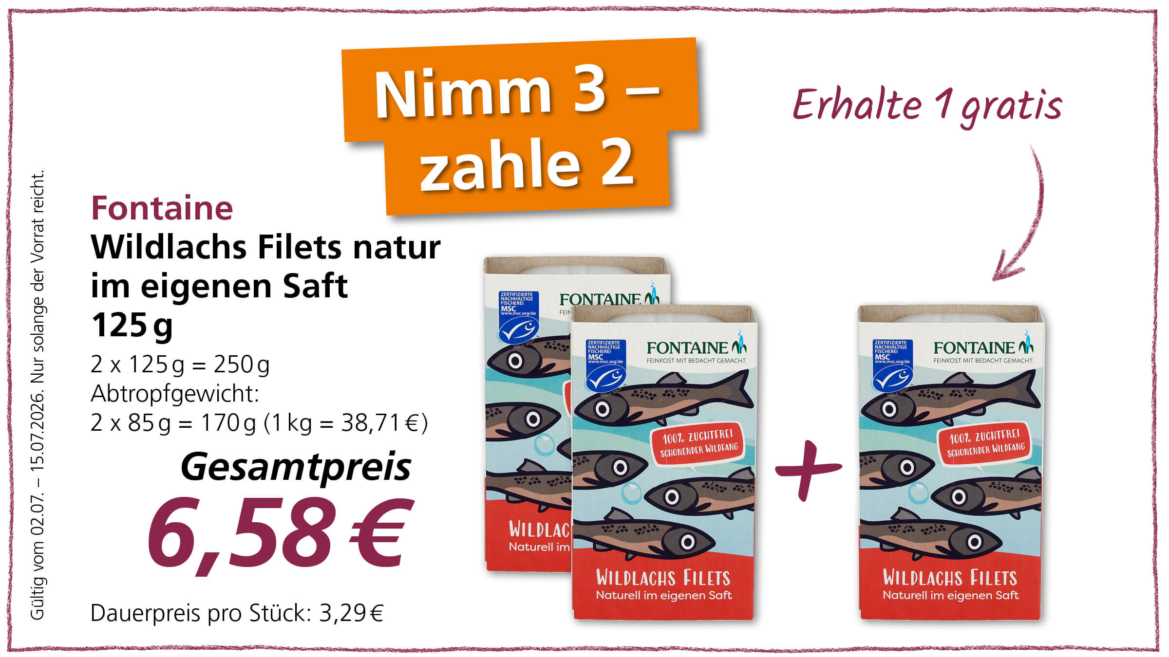 Ein Angebot für Fontaine Wildlachfilets natur im eigenen Saft, 125 g, bei dem man 3 Packungen zum Preis von 2 erhält. Der Gesamtpreis für 3 Packungen beträgt 6,58 €. Gültig vom 02.07. – 15.07.2026.