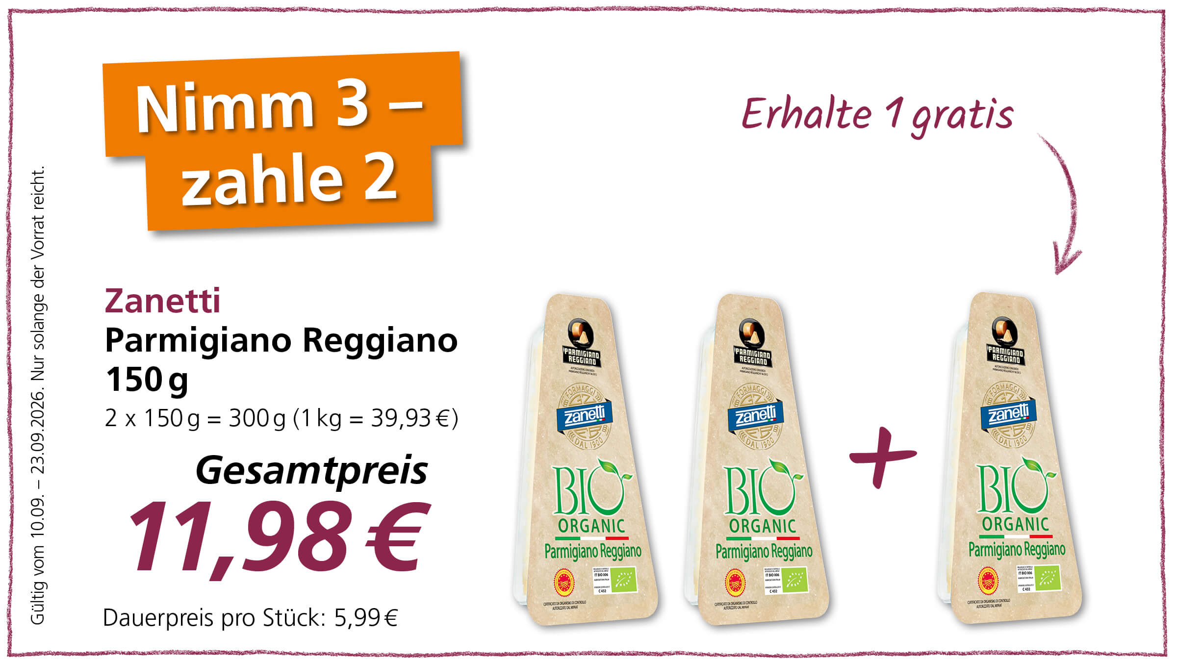 Ein Angebot für Zanetti Parmigiano Reggiano Bio-Käse. Beim Kauf von 3 Stück zahlt man nur 2, erhält also 1 gratis. Drei Stück (je 150g) kosten zusammen 11,98 €. Gültig vom 10.09. - 23.09.2026.