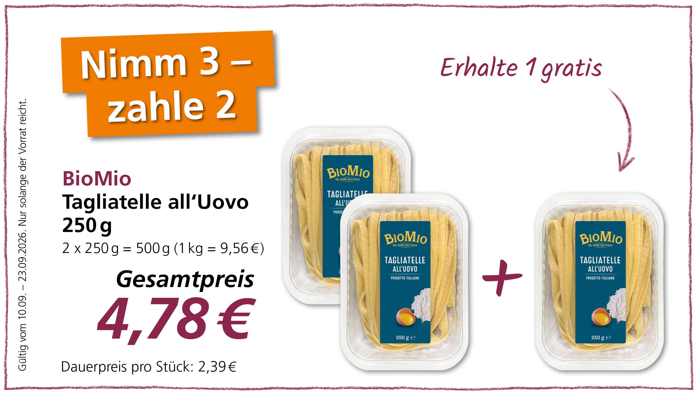 Ein Angebot: Nimm 3 zahle 2 für BioMio Tagliatelle all'Uovo 250g. Der Gesamtpreis für drei Packungen beträgt 4,78€. Gültig vom 10.09. - 23.09.2026.