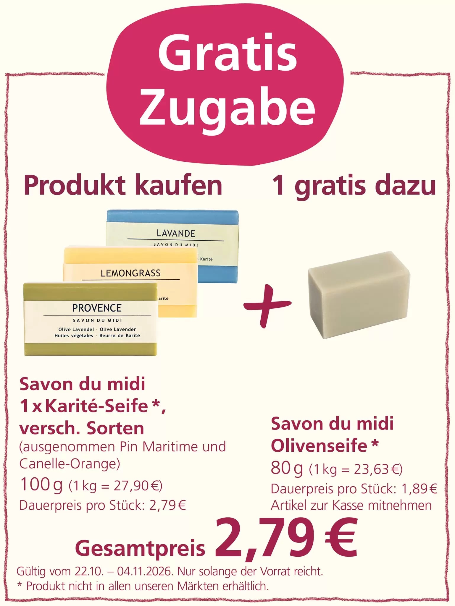 „Gratis Zugabe“: Beim Kauf einer Savon du Midi Karité-Seife verschiedener Sorten (ausgenommen Pin Maritime und Cannelle-Orange, 100 g) für 2,79 Euro erhält man eine Savon du Midi Olivenseife (80 g) kostenlos dazu. Angebot gültig vom 22.10. bis 04.11.2026, solange der Vorrat reicht. Produkt nicht in allen Märkten erhältlich.