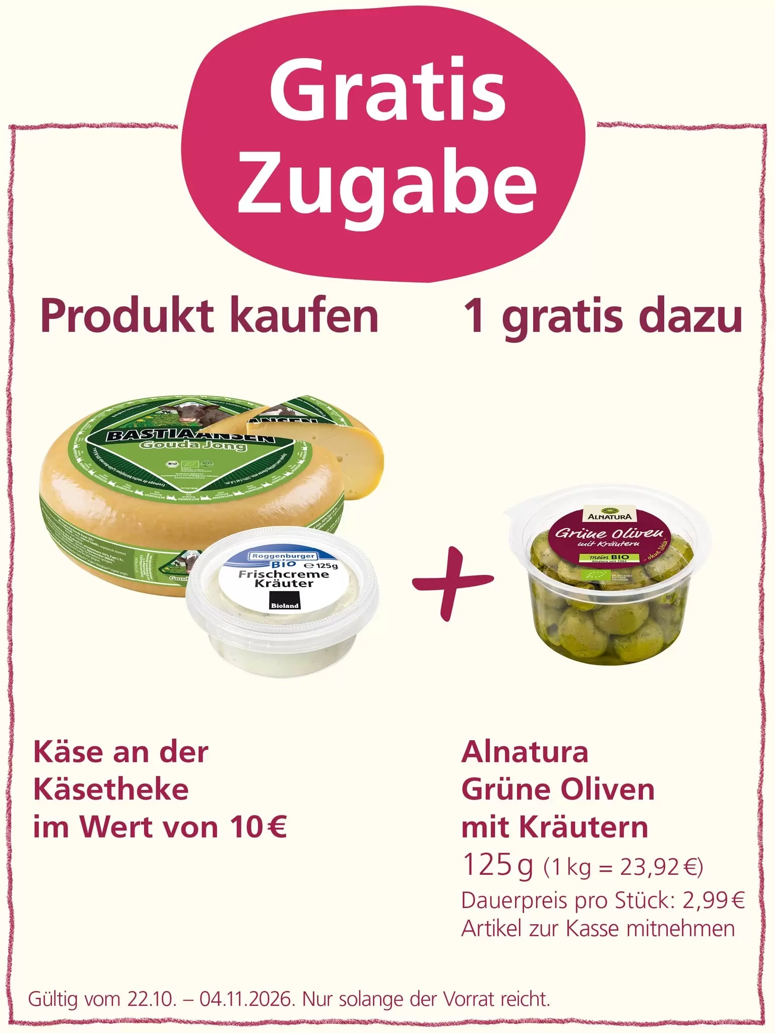 „Gratis Zugabe“: Beim Kauf von Käse an der Käsetheke im Wert von 10 Euro erhält man eine Packung Alnatura Grüne Oliven mit Kräutern (125 g) kostenlos dazu. Angebot gültig vom 22.10. bis 04.11.2026, solange der Vorrat reicht.